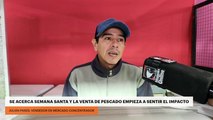 Se acerca semana santa y la venta de pescado empieza a sentir el impacto