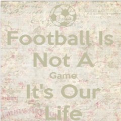 Football Is Not A Game It's Our Life