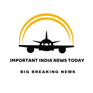 IMPORTANT INDIA NEWS TODAY