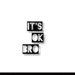 IT'S OK BRO
