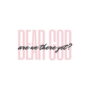 Dear God Are We There Yet?
