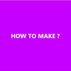 HOW TO MAKE ?