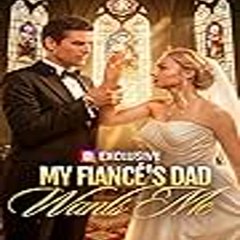 My Fiancé's Dad Wants Me 【 Full Movie 】