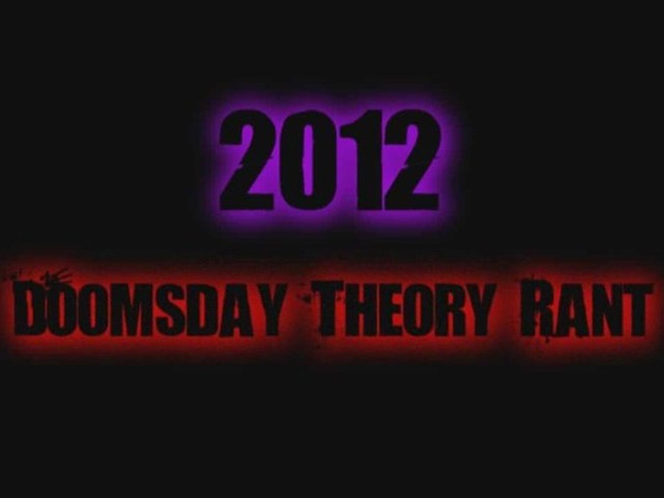 2012: Dooms Day Theory Rant