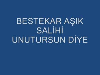 UNUTURSUN DİYE..BESTEKAR AŞIK SALİHİ...yavuz959