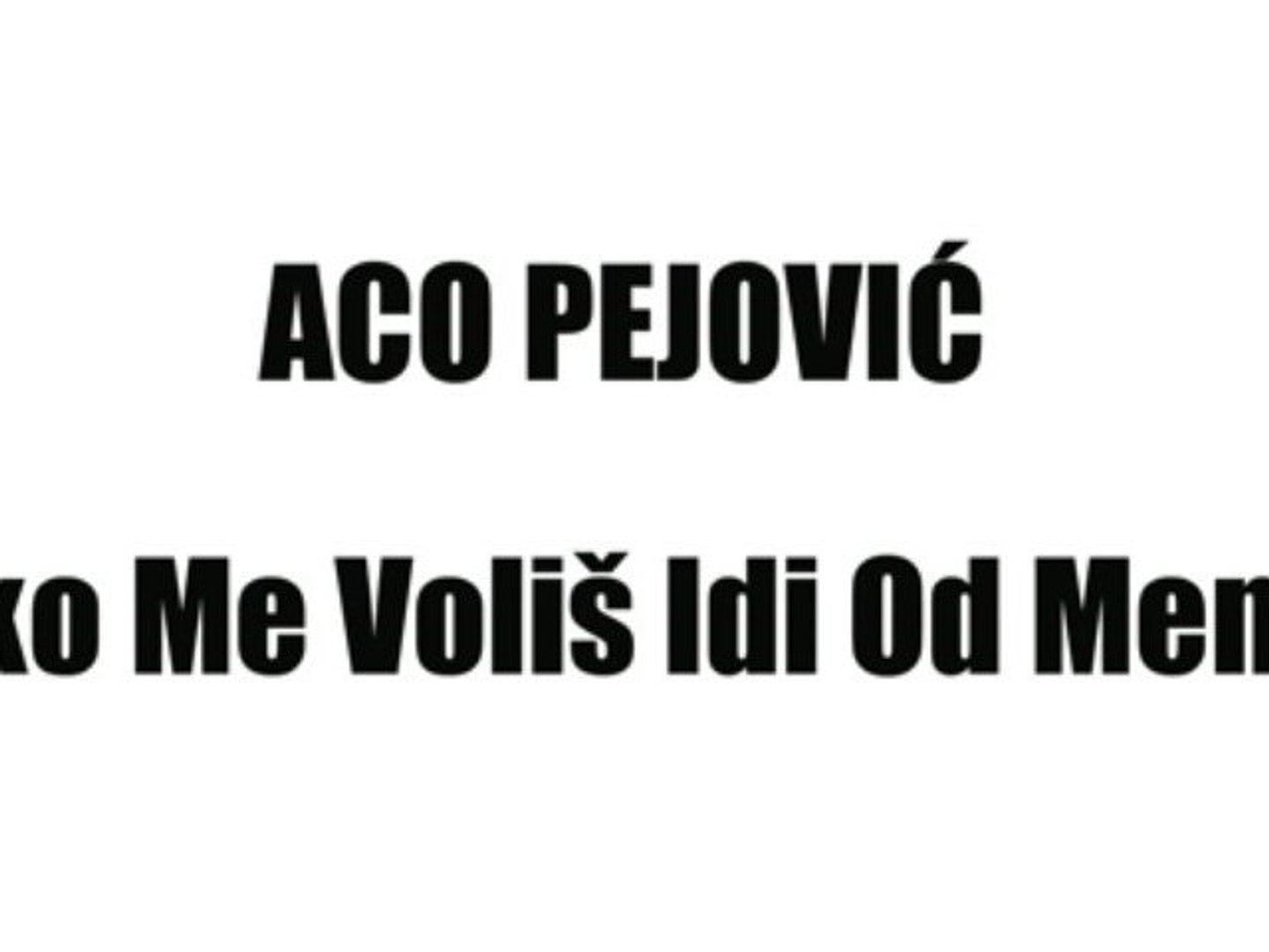 ACO PEJOVIĆ - AKO ME VOLIŠ IDI OD MENE