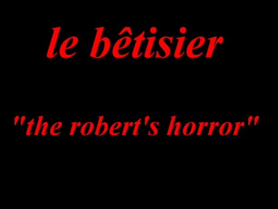 Bêtisier "the robert's horror"