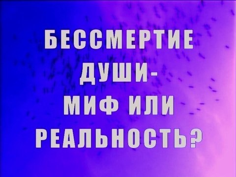 Бессмертие души - миф или реальность?