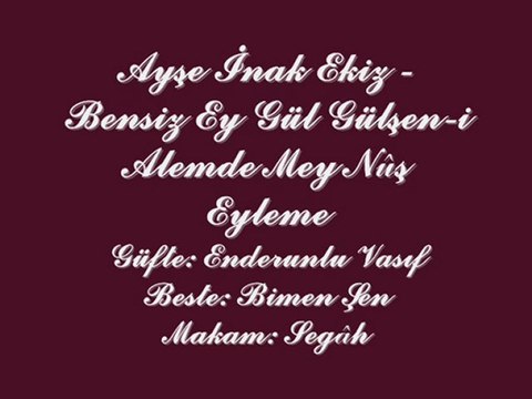 Ayşe İnak Ekiz-Bensiz Ey Gül Gülşen-i Alemde Mey Nuş Eyleme
