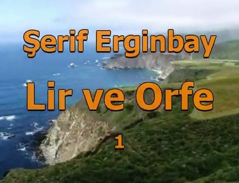 Lir ve Orfe 1, Şerif Erginbay / Müzik: Fahir Atakoğlu