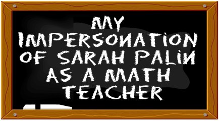 My Impersonation of Sarah Palin as a Math Teacher