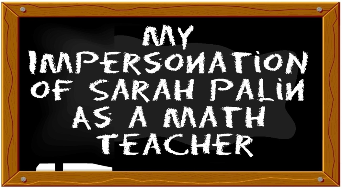 My Impersonation of Sarah Palin as a Math Teacher