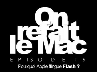 On refait le Mac Episode 19-Pourquoi Apple flingue Flash ?