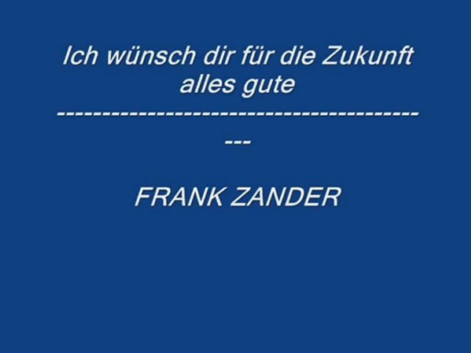 Ich wünsch dir für die Zukunft alles Gute-----FRANK ZANDER