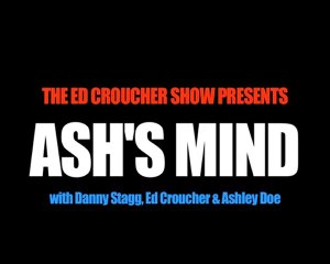 The Ed Croucher Show Presents : Ash's Mind [Part 1]