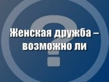 Женская дружба - возможно ли?