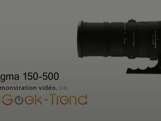 Présentation du Sigma 150-500mm F5-6.3 DG OS HSM par Geek-Tr