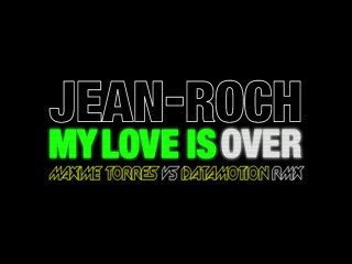 JEAN-ROCH "MY LOVE IS OVER" MAXIME TORRES Vs DATAMOTION RMX