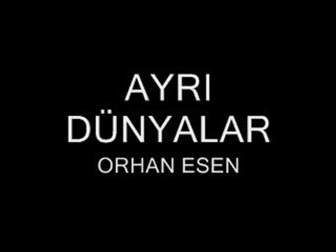 Orhan Esen ( ayrı dünyalara attılar bizi)