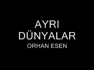 Orhan Esen ( ayrı dünyalara attılar bizi)