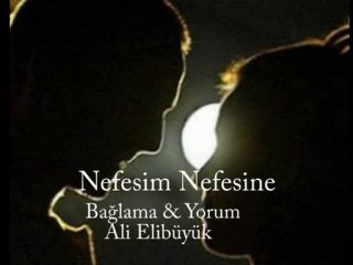 NEFESİM NEFESİNE...BAĞLAMA & YORUM:ALİ ELİBÜYÜK