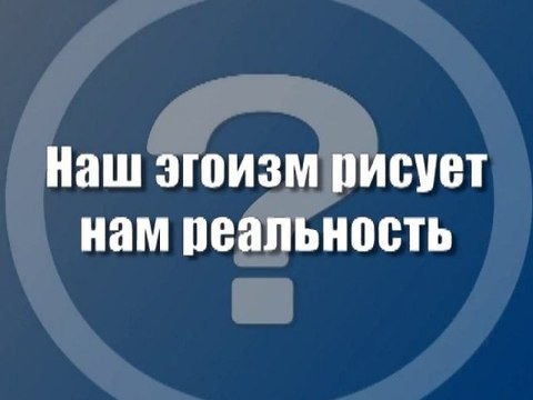 Наш эгоизм рисует нам реальность