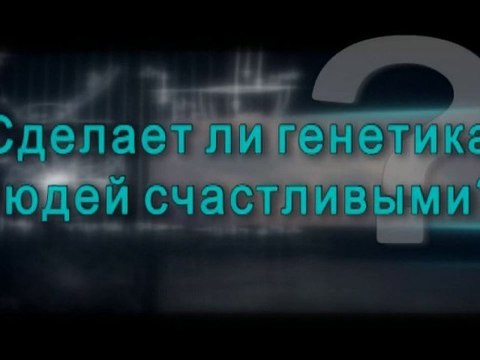 Сделает ли генетика людей счастливыми?
