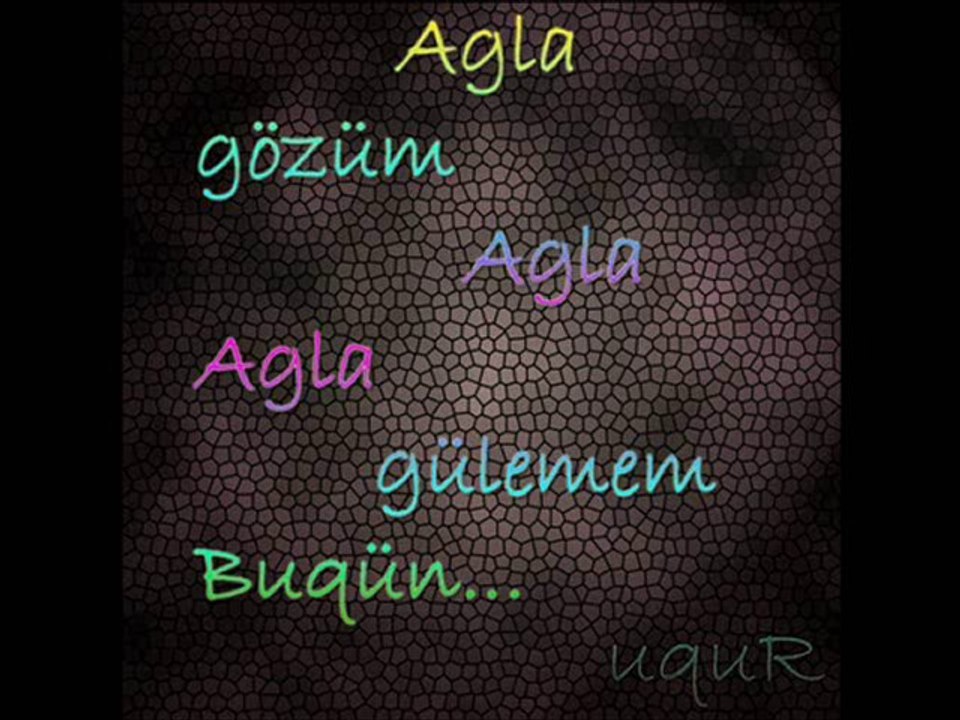 Ağla Gözüm Ağla Ağla Gülemem Buqün