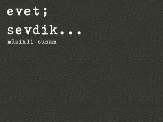 Evet; Sevdik...  (müzikli sunum)