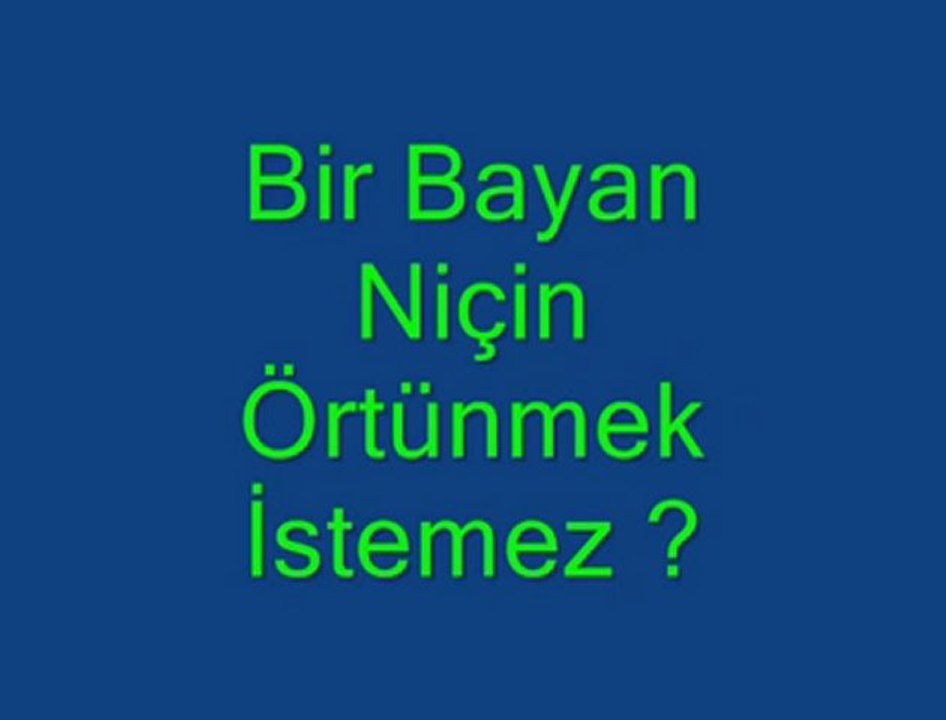 BİR BAYAN NİÇİN ÖRTÜNMEK İSTEMEZ.....-