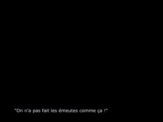 "On n’a pas fait les émeutes comme ça !"
