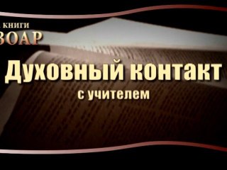 Духовный контакт с учителем. (Сила Книги Зоар)