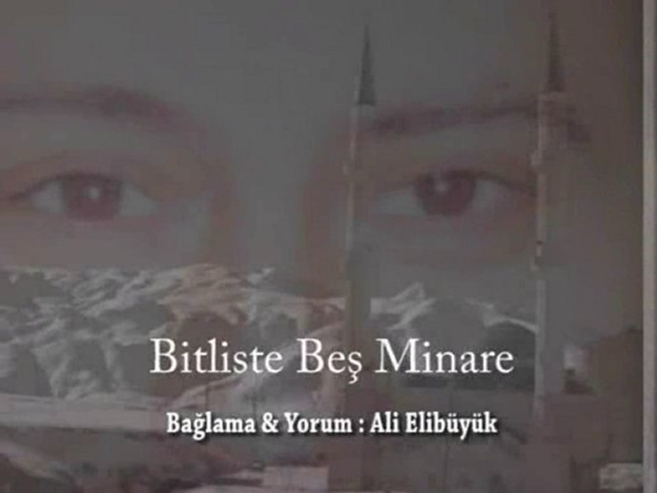 BİTLİSTE BEŞ MİNARE...BAĞLAMA & YORUM: ALİ ELİBÜYÜK
