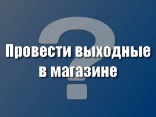 Провести выходные в магазине