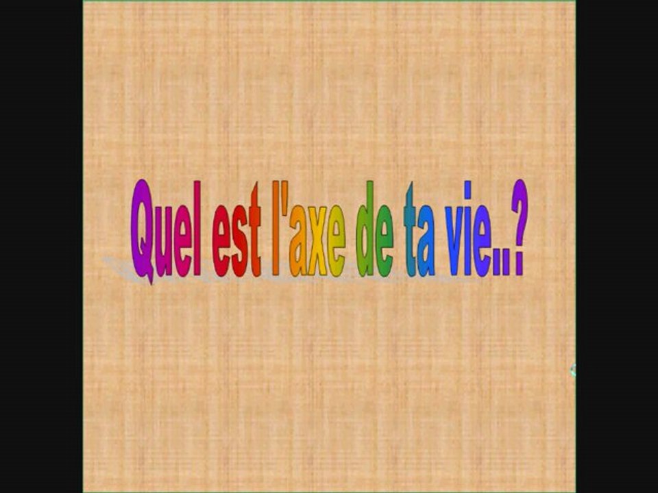 QU'ELLE EST L'AXE DE TA VIE ?