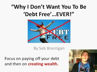 Why I Don't Want You To Be Debt Free...EVER!