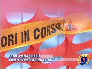 TRANI - PIAZZA QUERCIA | Laurora: "Lavori senza requisiti"