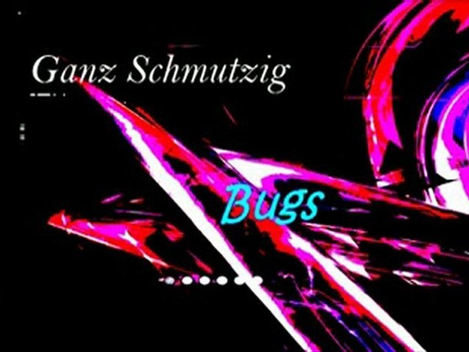 Ganz Schmutzig - Bugs