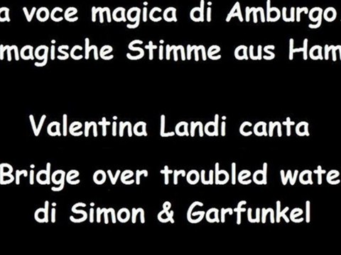 Bridge over troubled water di Simon & Garfunkel cantata da Valentina Landi ... La voce magica di Amburgo - Die magische Stimme aus Hamburg
