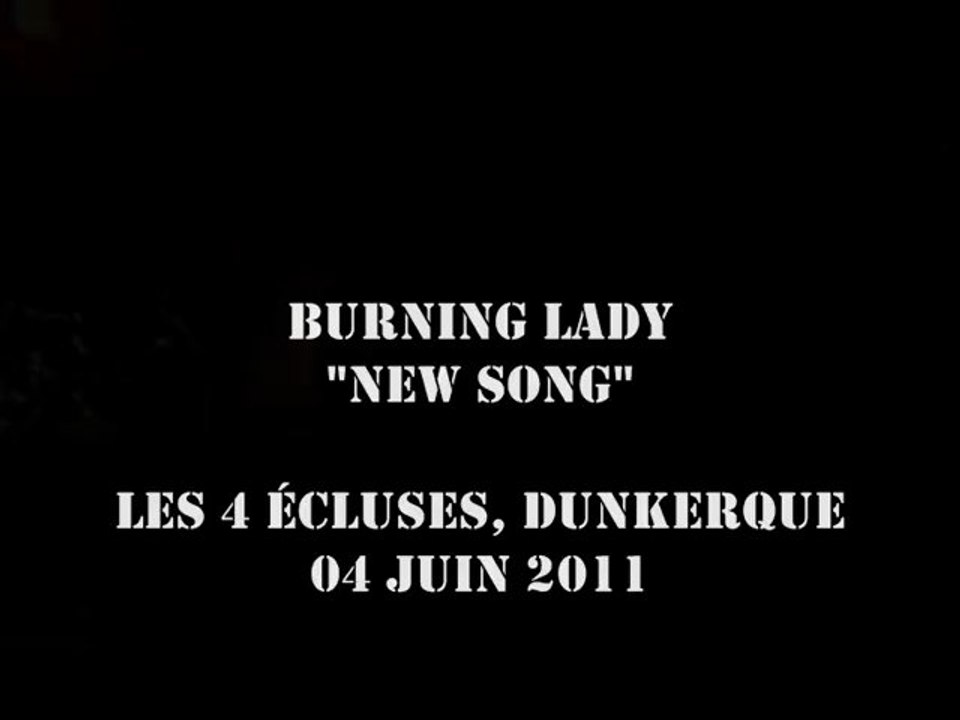 Burning Lady - New Song @ Les 4 Ecluses, Dunkerque 04-06-2011