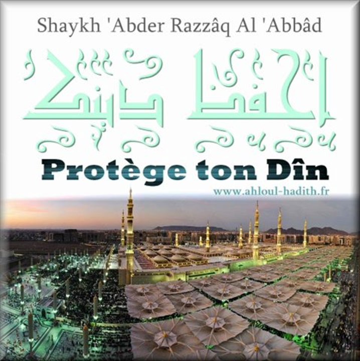 Protège ton Dîn ! Shaykh 'Abder Razzâq Al 'Abbâd(qu'Allah le préserve)
