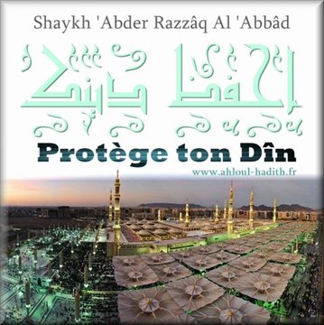 Protège ton Dîn ! Shaykh 'Abder Razzâq Al 'Abbâd(qu'Allah le préserve)