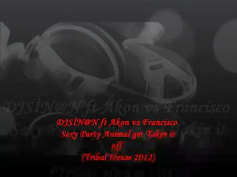 DJSİN@N ft Akon vs Francisco - Sexy Party Animal get Takin it off (Tribal House 2012)