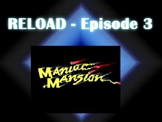 RELOAD Episode 3 :Maniac Mansion