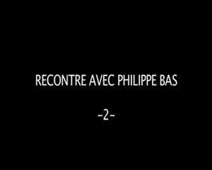 rencontre avec PHILIPPE BAS 2