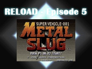 RELOAD Episode 5 : Metal Slug