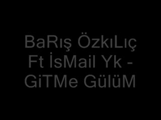 BaRış ÖzKıLıÇ ft ZeYnEp vs İsMaiL Yk - Gitme Gülüm ( Gitme sevdalım gitme )