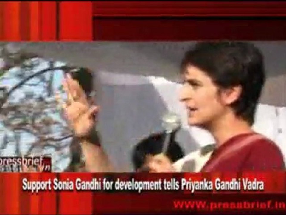 Support Sonia Gandhi for development tells Priyanka Gandhi Vadra