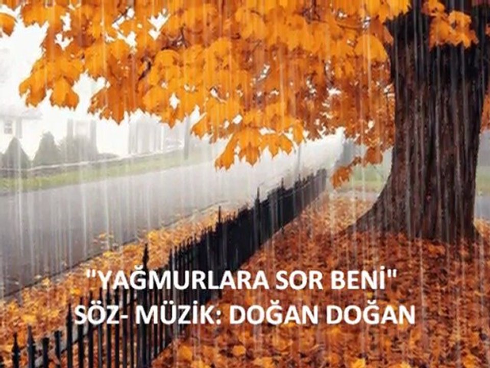 " YAĞMURLARA SOR BENİ" SÖZ- MÜZİK: DOĞAN DOĞAN