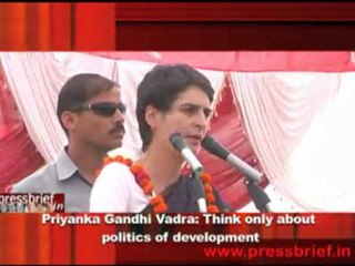 Priyanka Gandhi Vadra- Think only about  politics of development